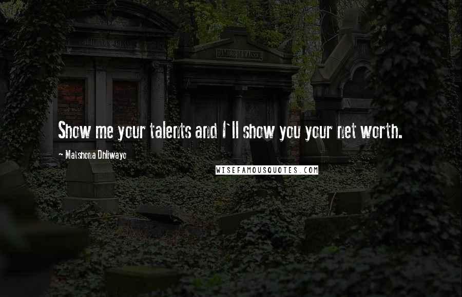 Matshona Dhliwayo Quotes: Show me your talents and I'll show you your net worth.