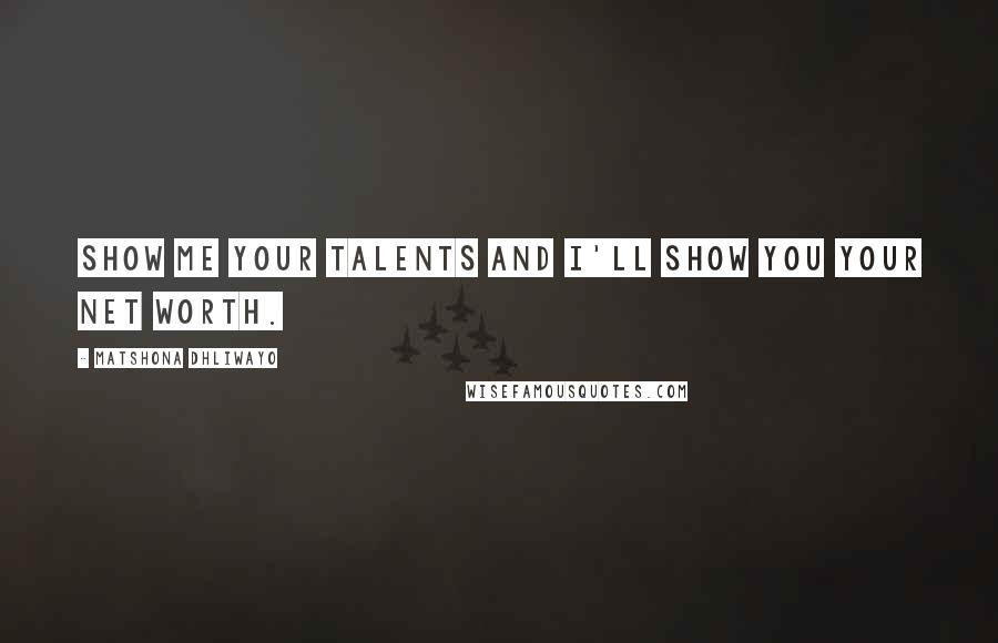 Matshona Dhliwayo Quotes: Show me your talents and I'll show you your net worth.