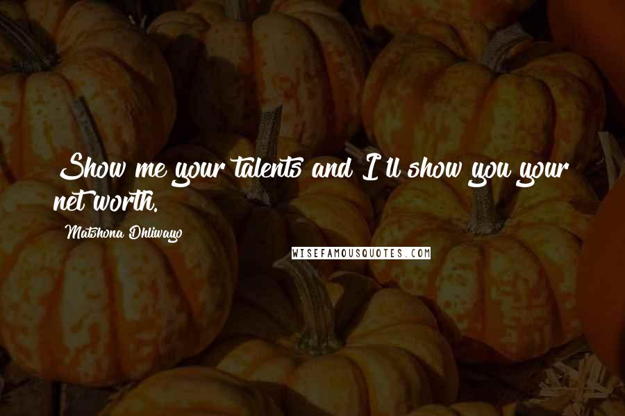 Matshona Dhliwayo Quotes: Show me your talents and I'll show you your net worth.