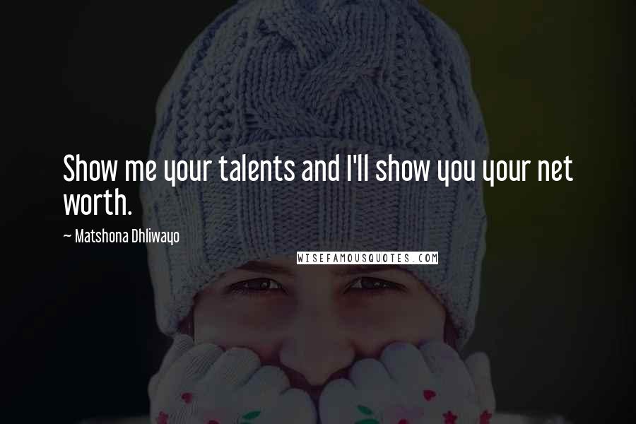 Matshona Dhliwayo Quotes: Show me your talents and I'll show you your net worth.