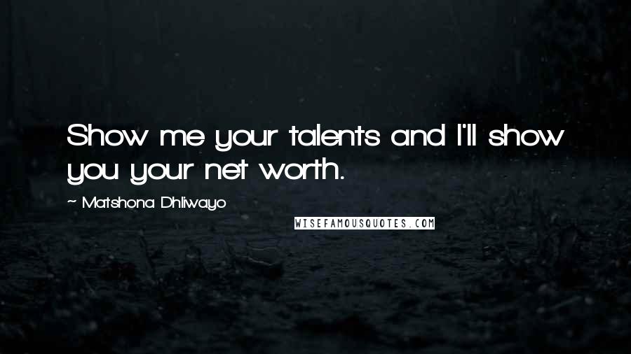 Matshona Dhliwayo Quotes: Show me your talents and I'll show you your net worth.