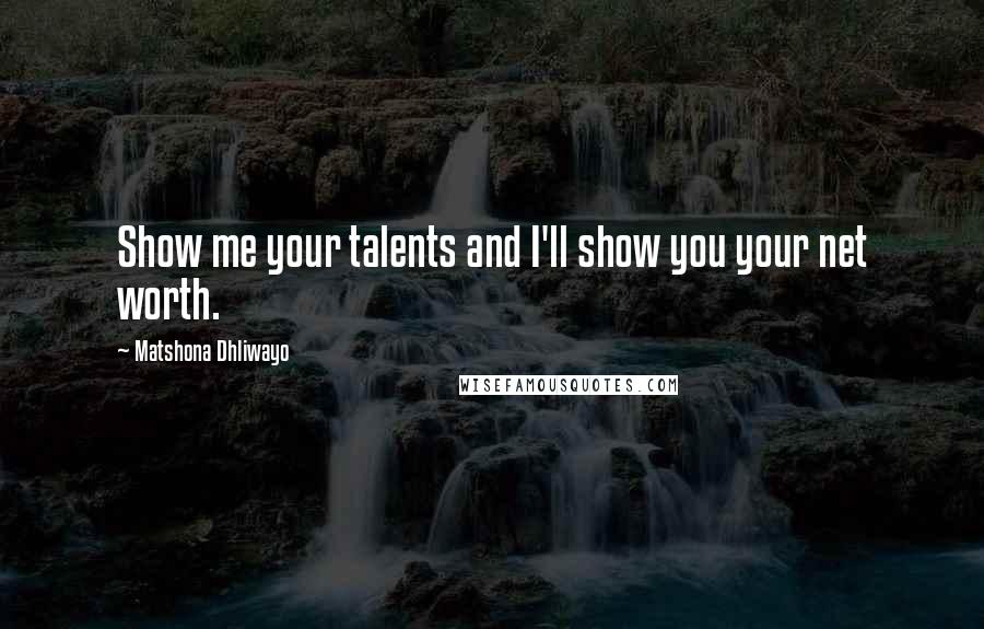 Matshona Dhliwayo Quotes: Show me your talents and I'll show you your net worth.