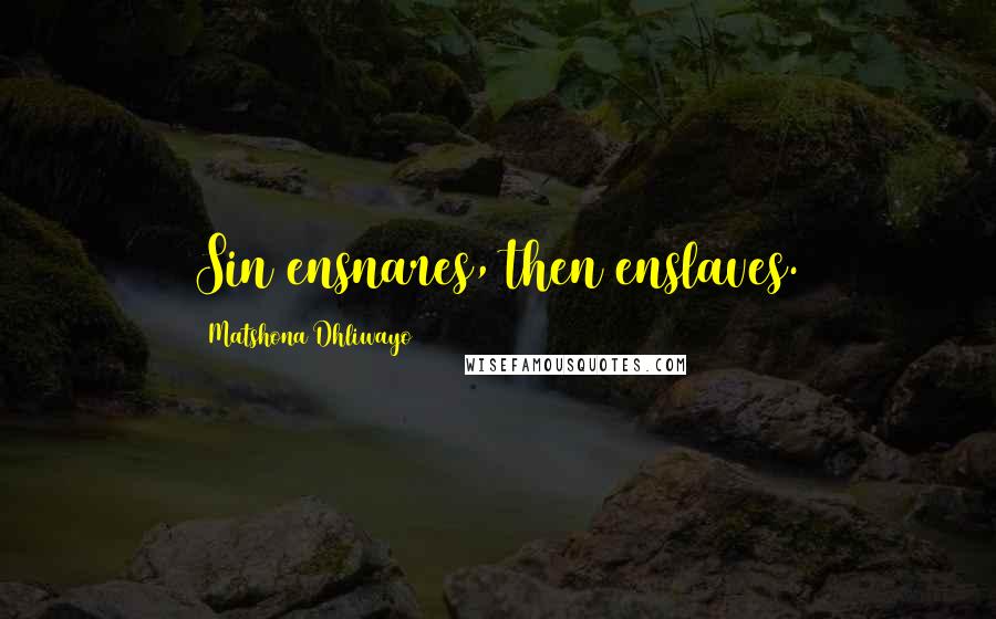 Matshona Dhliwayo Quotes: Sin ensnares, then enslaves.