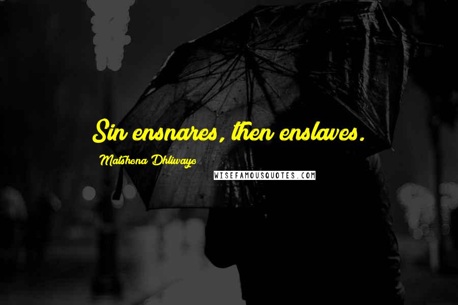 Matshona Dhliwayo Quotes: Sin ensnares, then enslaves.
