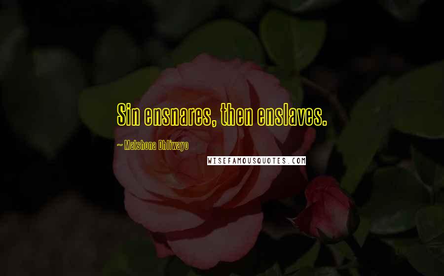 Matshona Dhliwayo Quotes: Sin ensnares, then enslaves.