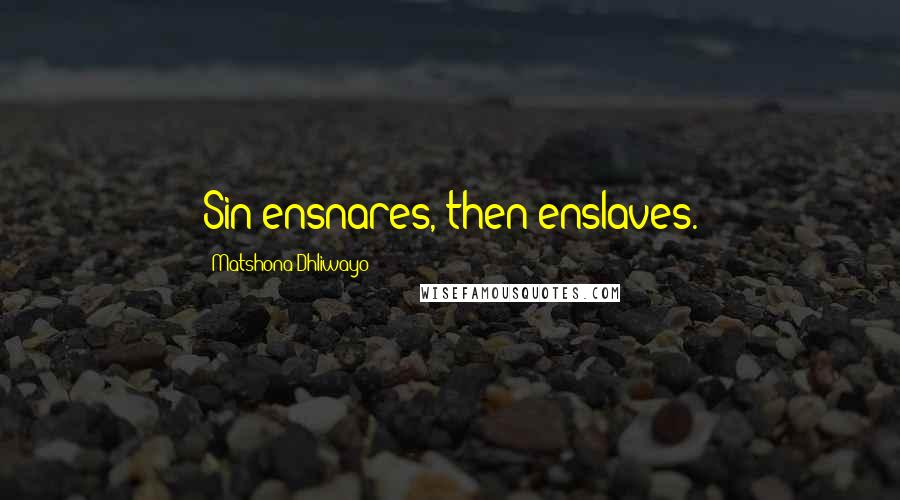 Matshona Dhliwayo Quotes: Sin ensnares, then enslaves.