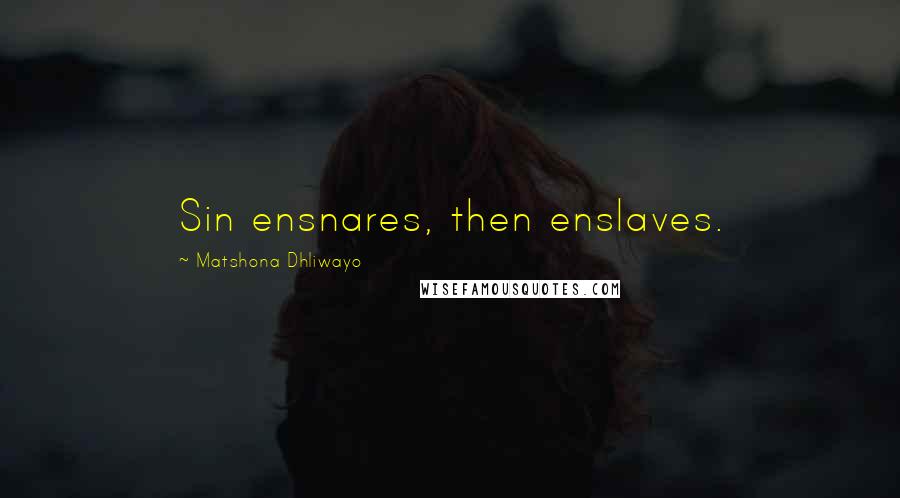 Matshona Dhliwayo Quotes: Sin ensnares, then enslaves.