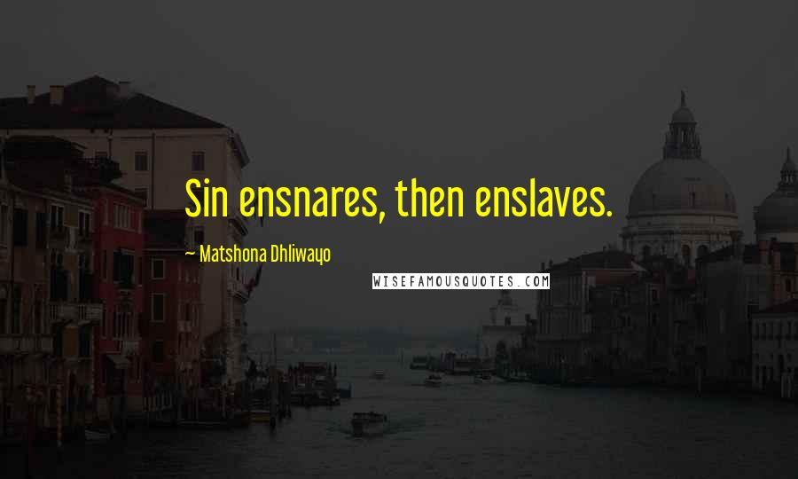 Matshona Dhliwayo Quotes: Sin ensnares, then enslaves.