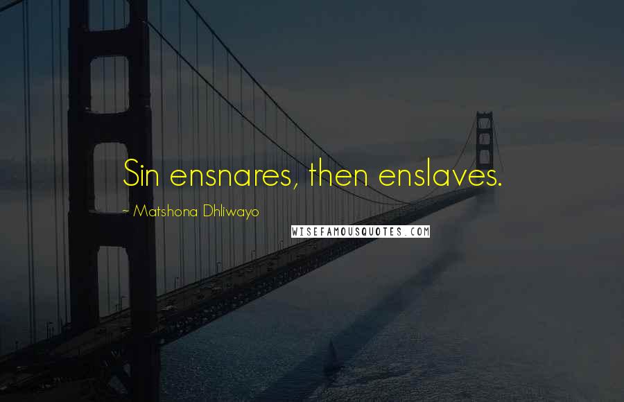 Matshona Dhliwayo Quotes: Sin ensnares, then enslaves.