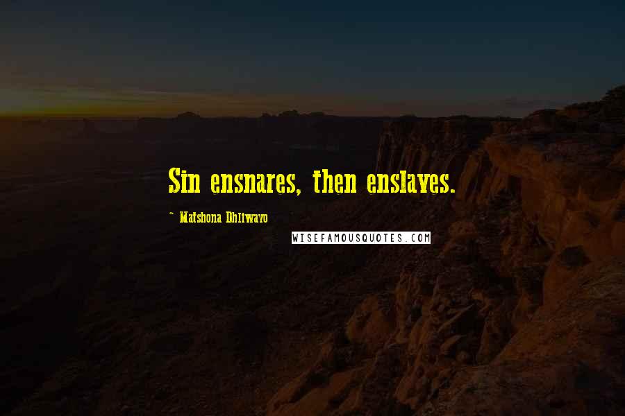 Matshona Dhliwayo Quotes: Sin ensnares, then enslaves.