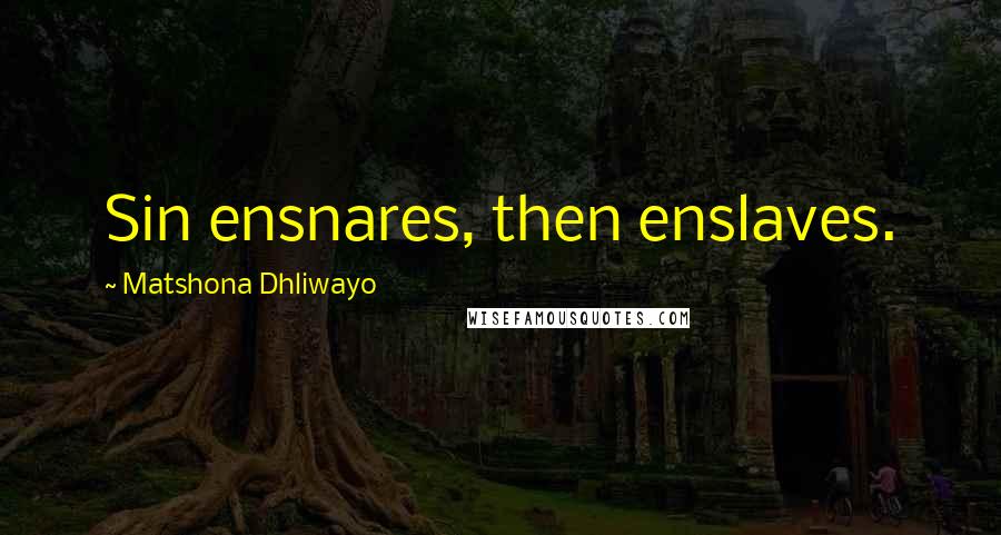 Matshona Dhliwayo Quotes: Sin ensnares, then enslaves.