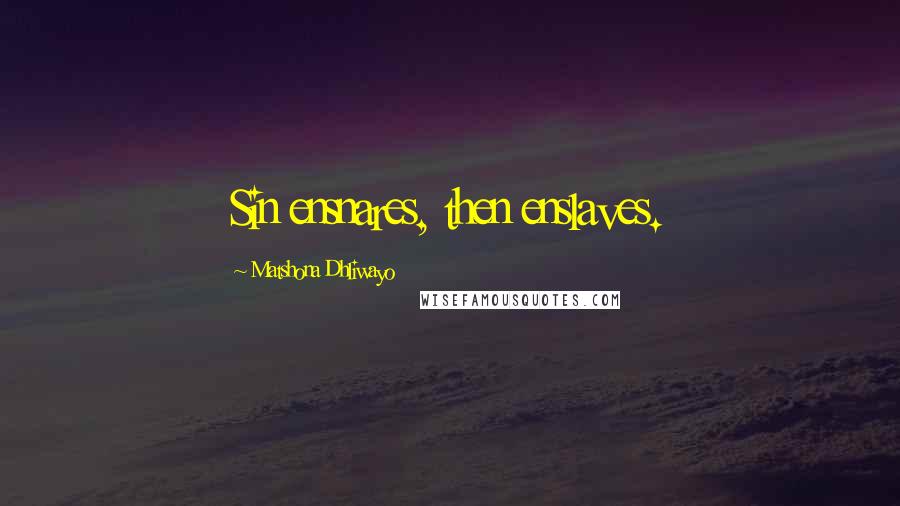 Matshona Dhliwayo Quotes: Sin ensnares, then enslaves.
