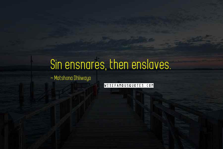 Matshona Dhliwayo Quotes: Sin ensnares, then enslaves.