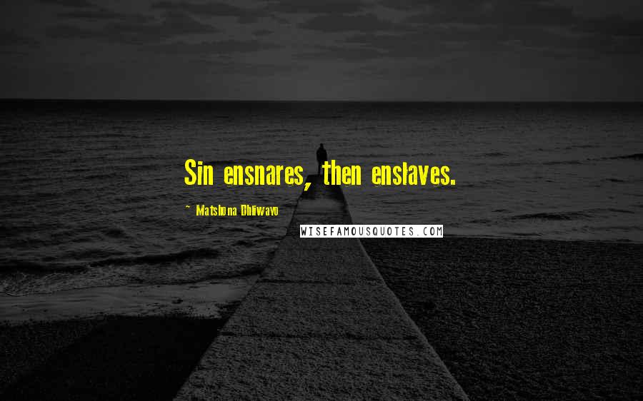 Matshona Dhliwayo Quotes: Sin ensnares, then enslaves.