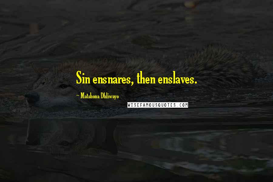 Matshona Dhliwayo Quotes: Sin ensnares, then enslaves.