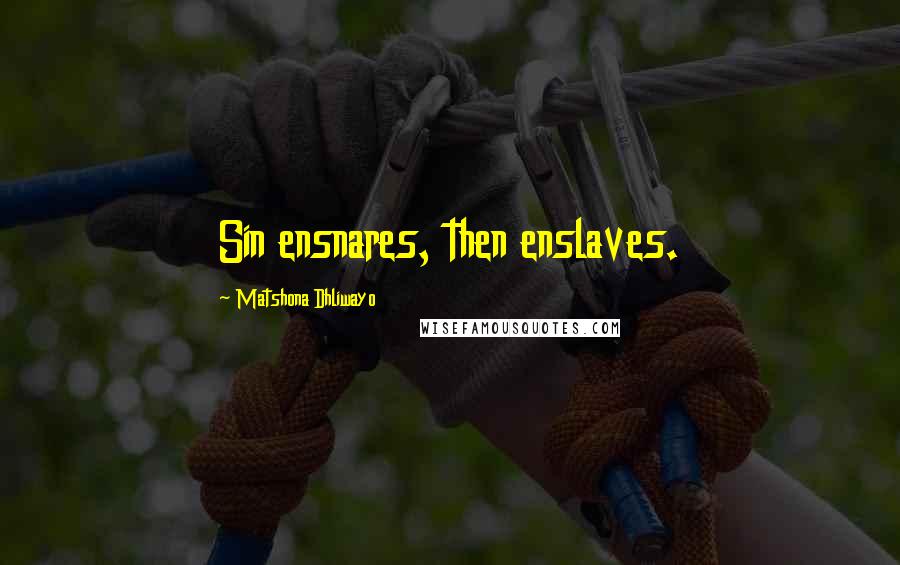 Matshona Dhliwayo Quotes: Sin ensnares, then enslaves.