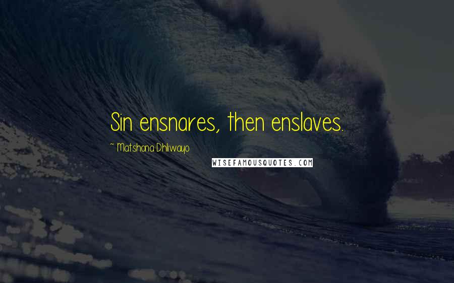 Matshona Dhliwayo Quotes: Sin ensnares, then enslaves.