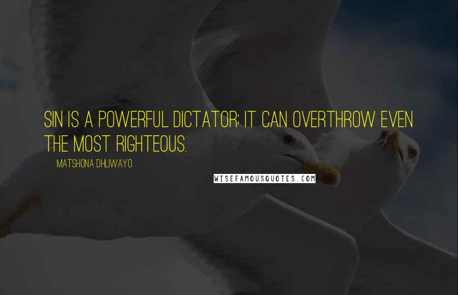 Matshona Dhliwayo Quotes: Sin is a powerful dictator; it can overthrow even the most righteous.