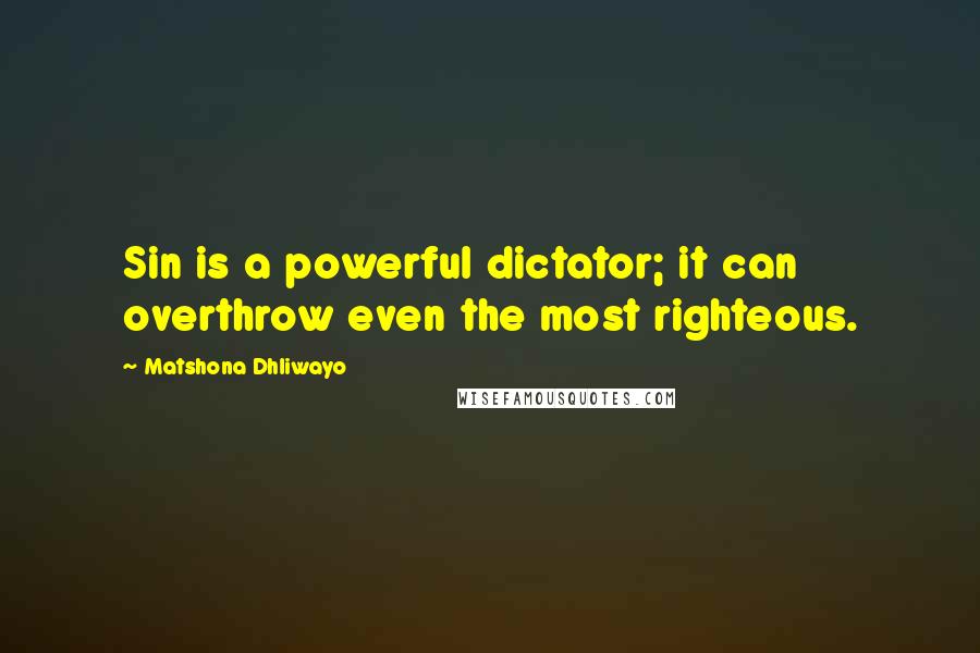 Matshona Dhliwayo Quotes: Sin is a powerful dictator; it can overthrow even the most righteous.