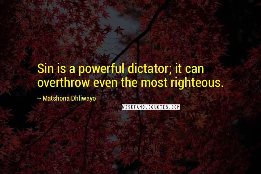 Matshona Dhliwayo Quotes: Sin is a powerful dictator; it can overthrow even the most righteous.