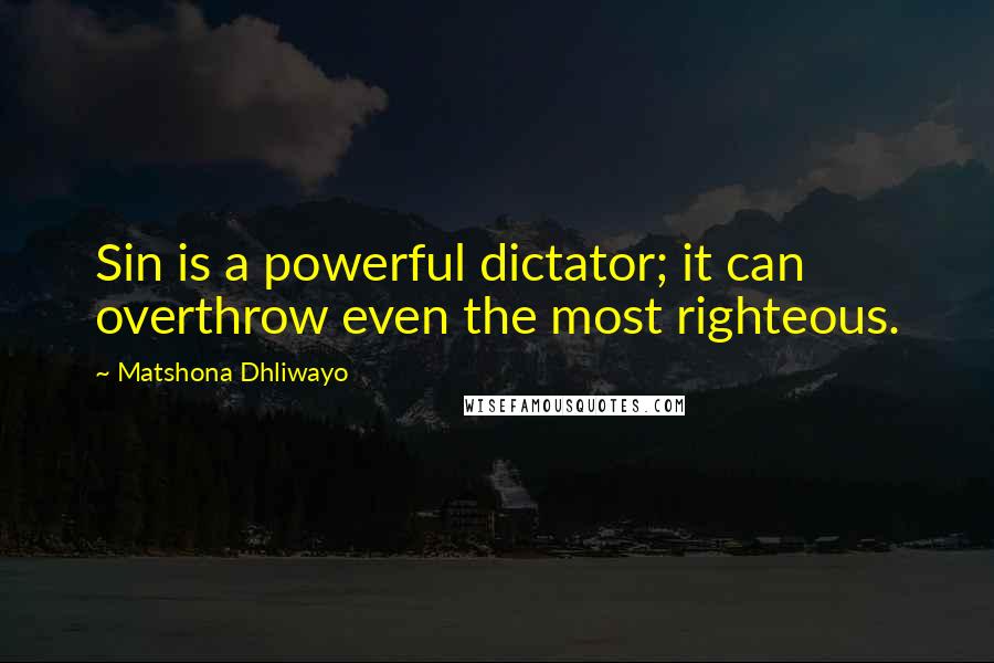 Matshona Dhliwayo Quotes: Sin is a powerful dictator; it can overthrow even the most righteous.