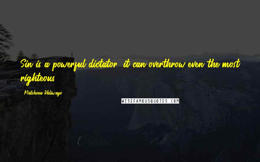 Matshona Dhliwayo Quotes: Sin is a powerful dictator; it can overthrow even the most righteous.