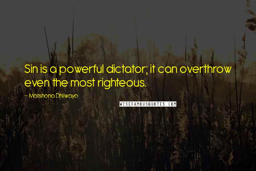 Matshona Dhliwayo Quotes: Sin is a powerful dictator; it can overthrow even the most righteous.