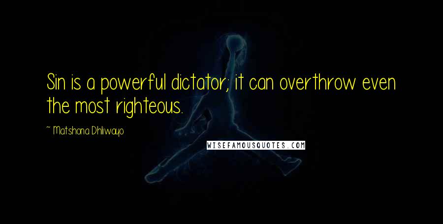 Matshona Dhliwayo Quotes: Sin is a powerful dictator; it can overthrow even the most righteous.