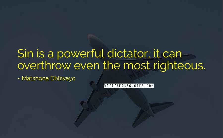 Matshona Dhliwayo Quotes: Sin is a powerful dictator; it can overthrow even the most righteous.