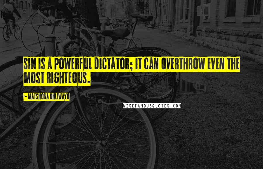 Matshona Dhliwayo Quotes: Sin is a powerful dictator; it can overthrow even the most righteous.