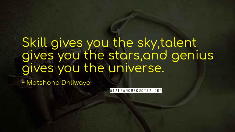 Matshona Dhliwayo Quotes: Skill gives you the sky,talent gives you the stars,and genius gives you the universe.