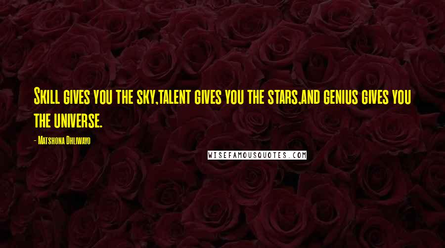 Matshona Dhliwayo Quotes: Skill gives you the sky,talent gives you the stars,and genius gives you the universe.