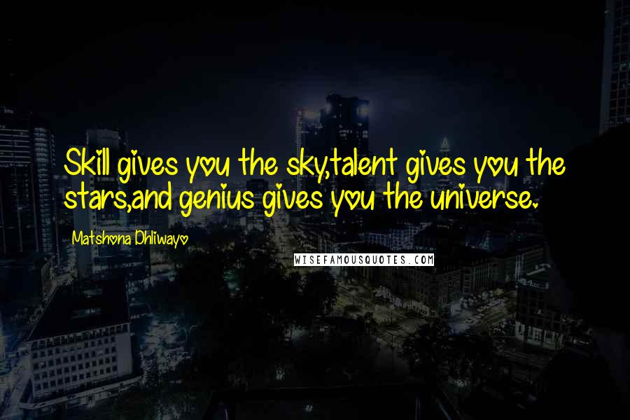 Matshona Dhliwayo Quotes: Skill gives you the sky,talent gives you the stars,and genius gives you the universe.