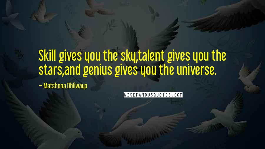 Matshona Dhliwayo Quotes: Skill gives you the sky,talent gives you the stars,and genius gives you the universe.