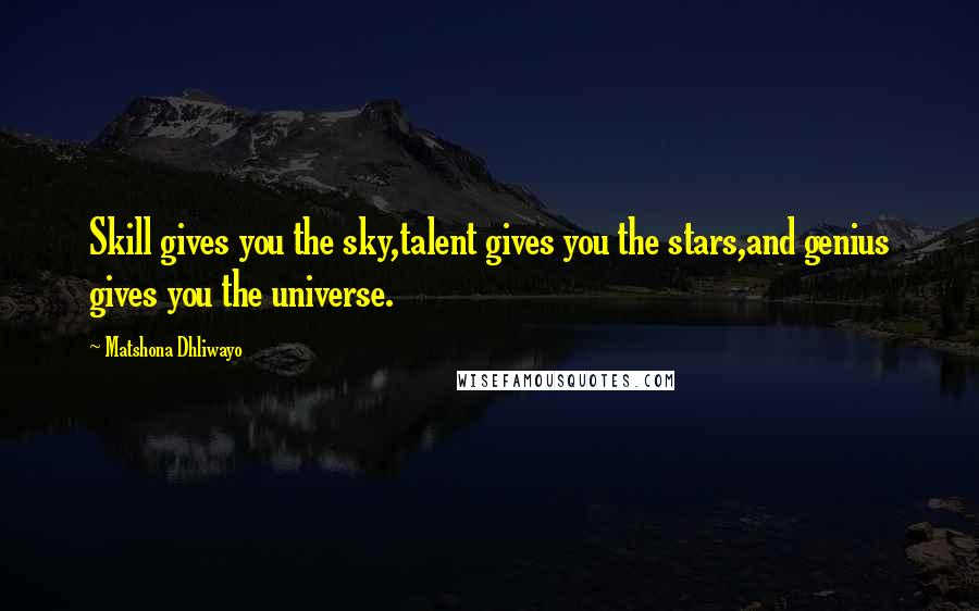 Matshona Dhliwayo Quotes: Skill gives you the sky,talent gives you the stars,and genius gives you the universe.