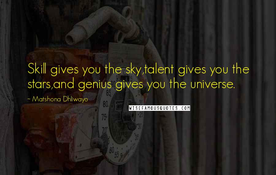 Matshona Dhliwayo Quotes: Skill gives you the sky,talent gives you the stars,and genius gives you the universe.