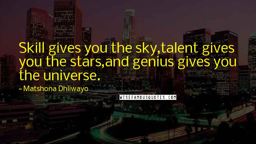 Matshona Dhliwayo Quotes: Skill gives you the sky,talent gives you the stars,and genius gives you the universe.