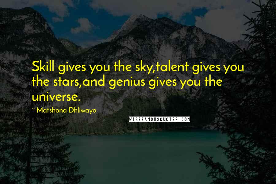 Matshona Dhliwayo Quotes: Skill gives you the sky,talent gives you the stars,and genius gives you the universe.