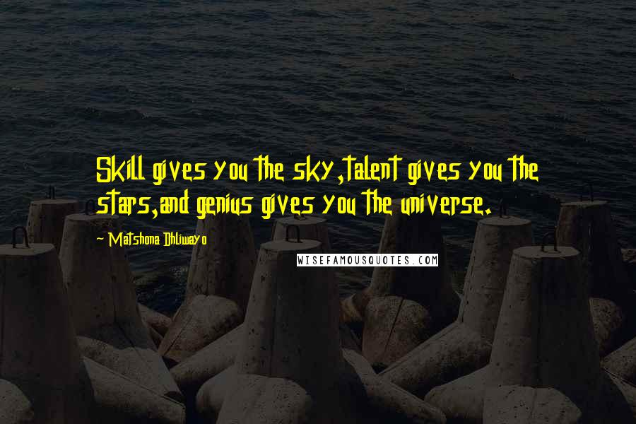 Matshona Dhliwayo Quotes: Skill gives you the sky,talent gives you the stars,and genius gives you the universe.