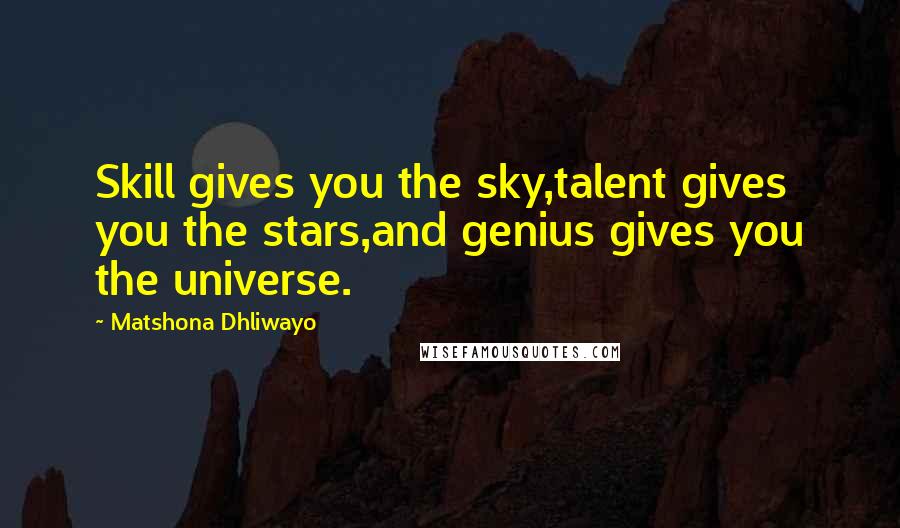 Matshona Dhliwayo Quotes: Skill gives you the sky,talent gives you the stars,and genius gives you the universe.