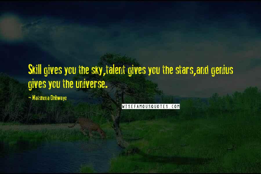 Matshona Dhliwayo Quotes: Skill gives you the sky,talent gives you the stars,and genius gives you the universe.