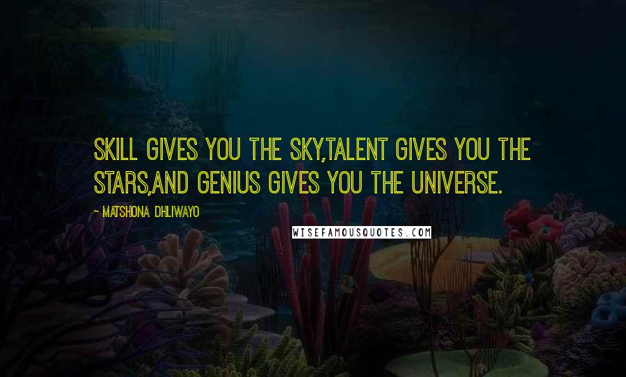 Matshona Dhliwayo Quotes: Skill gives you the sky,talent gives you the stars,and genius gives you the universe.