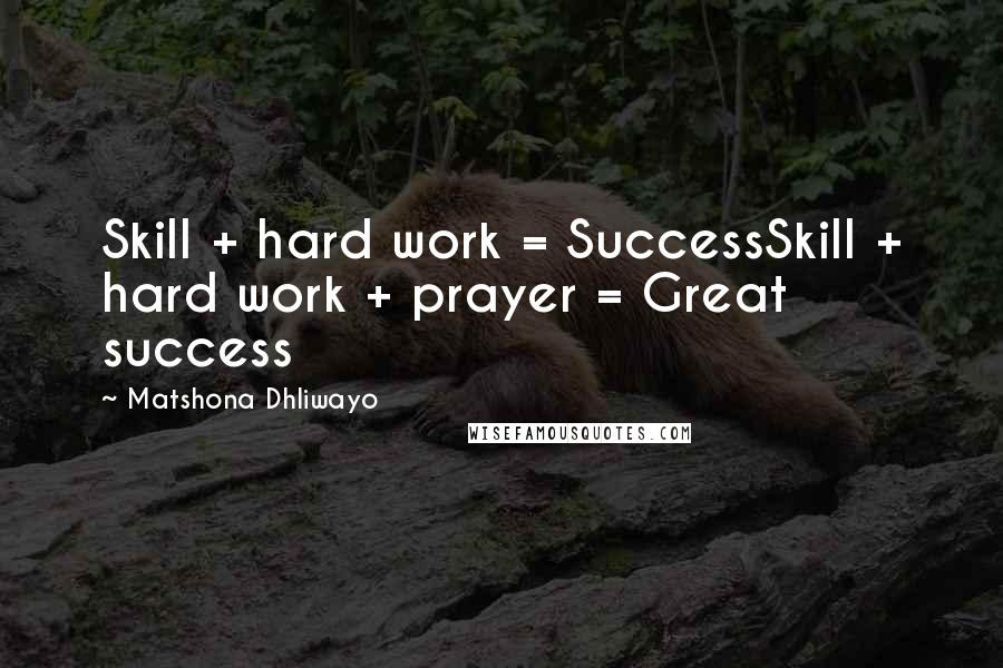 Matshona Dhliwayo Quotes: Skill + hard work = SuccessSkill + hard work + prayer = Great success