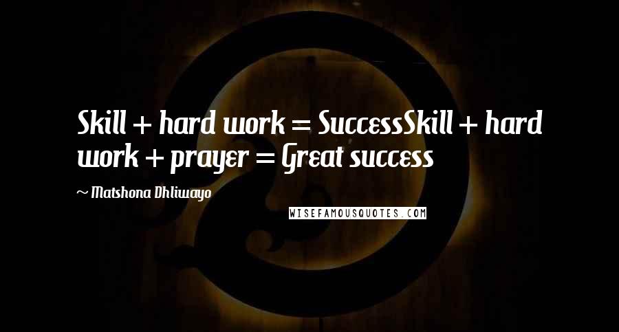 Matshona Dhliwayo Quotes: Skill + hard work = SuccessSkill + hard work + prayer = Great success