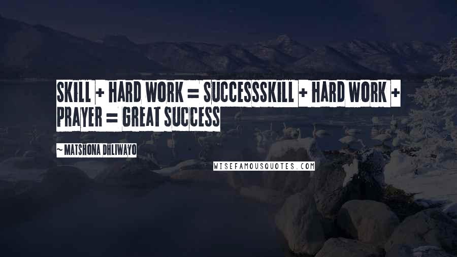 Matshona Dhliwayo Quotes: Skill + hard work = SuccessSkill + hard work + prayer = Great success