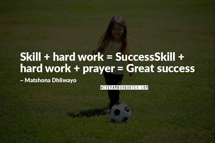 Matshona Dhliwayo Quotes: Skill + hard work = SuccessSkill + hard work + prayer = Great success