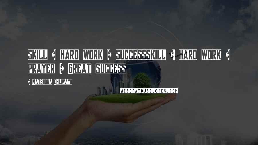 Matshona Dhliwayo Quotes: Skill + hard work = SuccessSkill + hard work + prayer = Great success