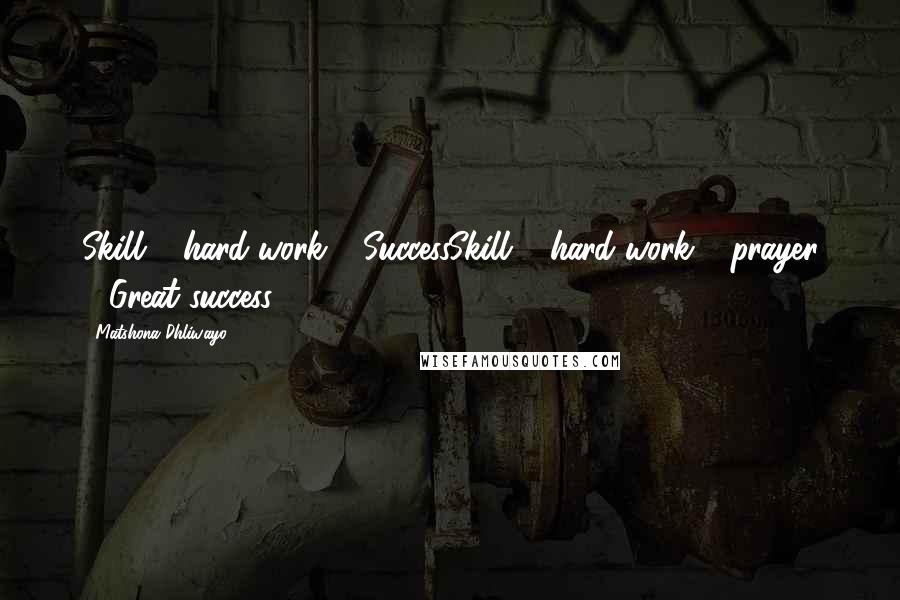 Matshona Dhliwayo Quotes: Skill + hard work = SuccessSkill + hard work + prayer = Great success