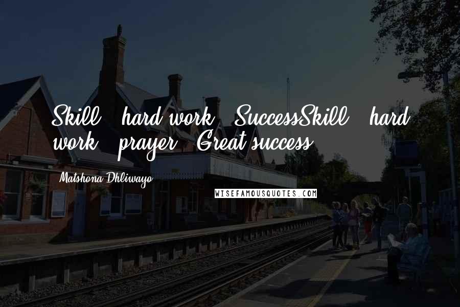 Matshona Dhliwayo Quotes: Skill + hard work = SuccessSkill + hard work + prayer = Great success