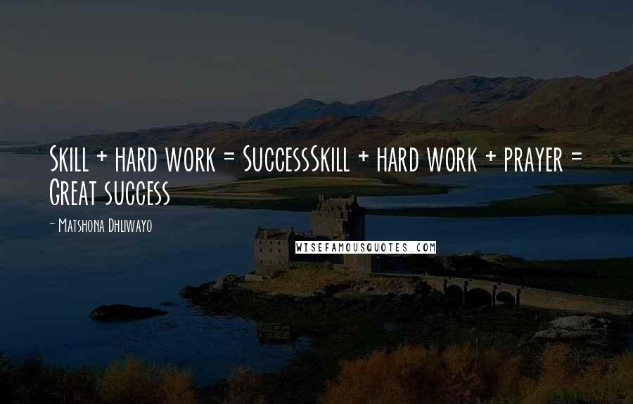 Matshona Dhliwayo Quotes: Skill + hard work = SuccessSkill + hard work + prayer = Great success